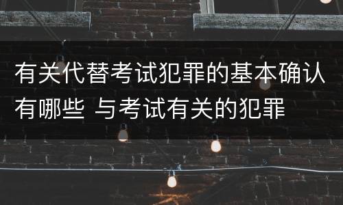 有关代替考试犯罪的基本确认有哪些 与考试有关的犯罪