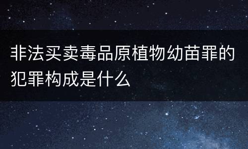 非法买卖毒品原植物幼苗罪的犯罪构成是什么