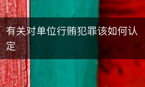 有关对单位行贿犯罪该如何认定