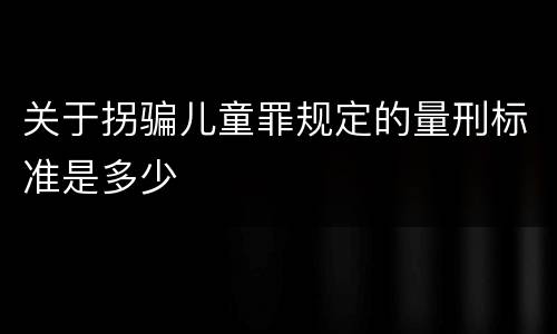 关于拐骗儿童罪规定的量刑标准是多少