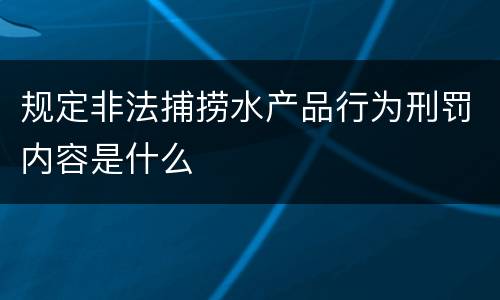 规定非法捕捞水产品行为刑罚内容是什么