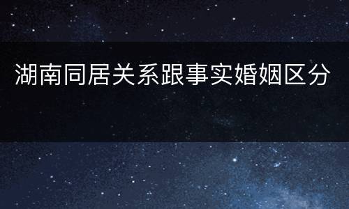 湖南同居关系跟事实婚姻区分