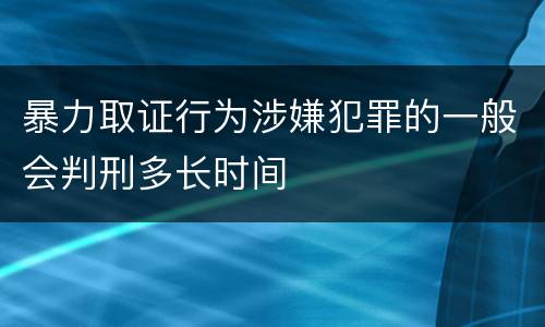 暴力取证行为涉嫌犯罪的一般会判刑多长时间