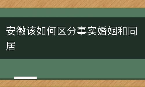 安徽该如何区分事实婚姻和同居