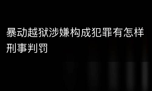 暴动越狱涉嫌构成犯罪有怎样刑事判罚