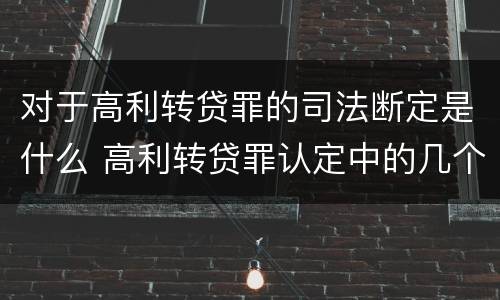 对于高利转贷罪的司法断定是什么 高利转贷罪认定中的几个问题