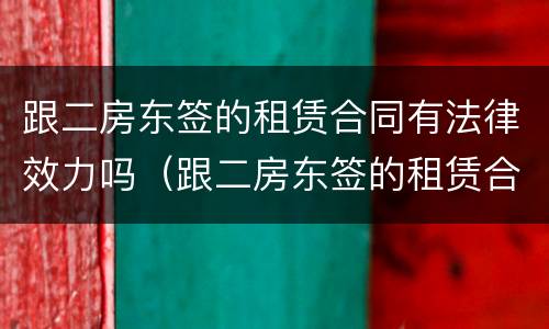 跟二房东签的租赁合同有法律效力吗（跟二房东签的租赁合同有法律效力吗）
