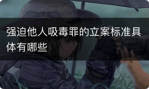 强迫他人吸毒罪的立案标准具体有哪些