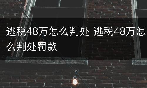 逃税48万怎么判处 逃税48万怎么判处罚款