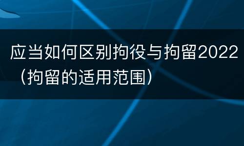 应当如何区别拘役与拘留2022（拘留的适用范围）