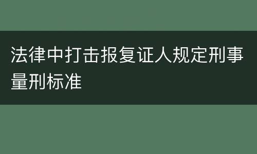 法律中打击报复证人规定刑事量刑标准