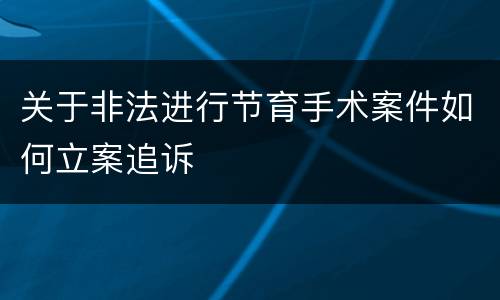 关于非法进行节育手术案件如何立案追诉