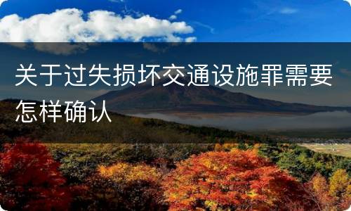 关于过失损坏交通设施罪需要怎样确认