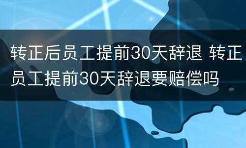 转正后员工提前30天辞退 转正员工提前30天辞退要赔偿吗