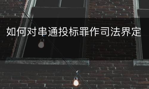 如何对串通投标罪作司法界定