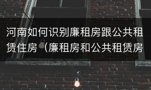 河南如何识别廉租房跟公共租赁住房（廉租房和公共租赁房的区别）