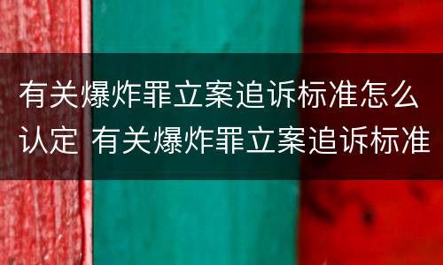 有关爆炸罪立案追诉标准怎么认定 有关爆炸罪立案追诉标准怎么认定的