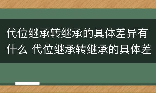代位继承转继承的具体差异有什么 代位继承转继承的具体差异有什么特点
