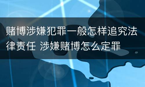赌博涉嫌犯罪一般怎样追究法律责任 涉嫌赌博怎么定罪