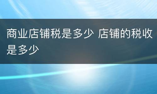 商业店铺税是多少 店铺的税收是多少