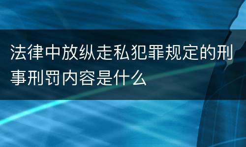 法律中放纵走私犯罪规定的刑事刑罚内容是什么