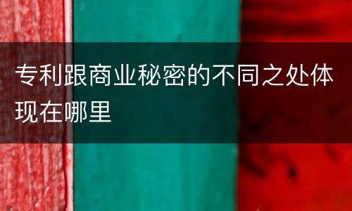 专利跟商业秘密的不同之处体现在哪里
