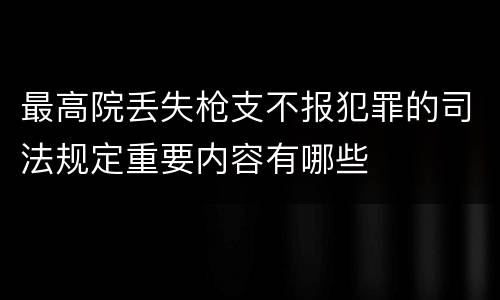 最高院丢失枪支不报犯罪的司法规定重要内容有哪些