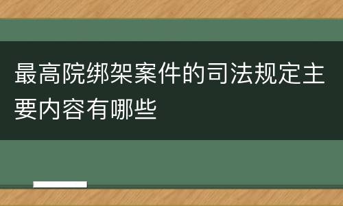 最高院绑架案件的司法规定主要内容有哪些