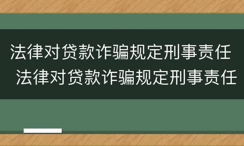 法律对贷款诈骗规定刑事责任 法律对贷款诈骗规定刑事责任的认定