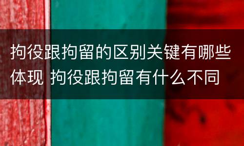拘役跟拘留的区别关键有哪些体现 拘役跟拘留有什么不同