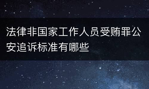 法律非国家工作人员受贿罪公安追诉标准有哪些