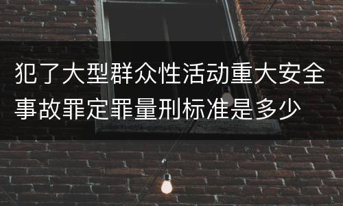 犯了大型群众性活动重大安全事故罪定罪量刑标准是多少