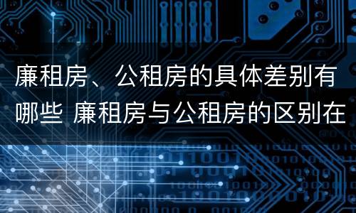 廉租房、公租房的具体差别有哪些 廉租房与公租房的区别在哪里