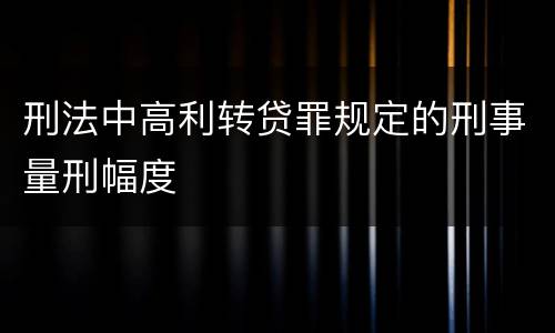 刑法中高利转贷罪规定的刑事量刑幅度