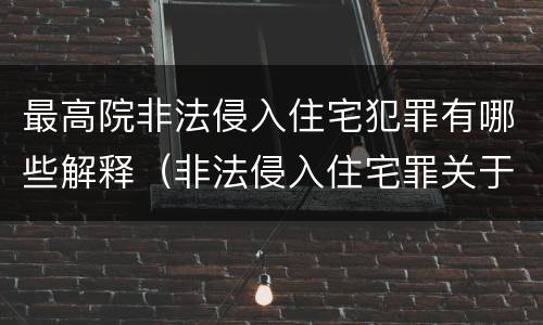 最高院非法侵入住宅犯罪有哪些解释（非法侵入住宅罪关于住宅的司法解释）