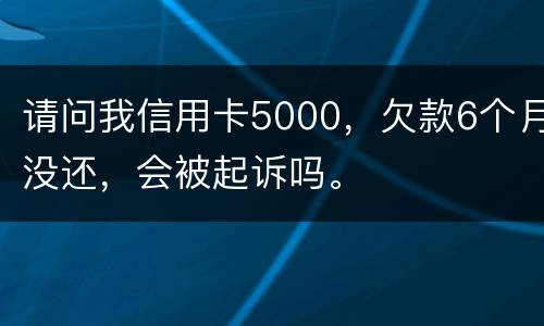 请问我信用卡5000，欠款6个月没还，会被起诉吗。