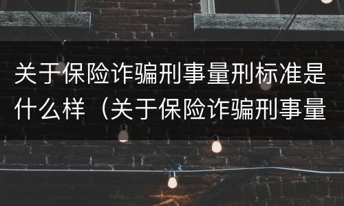 关于保险诈骗刑事量刑标准是什么样（关于保险诈骗刑事量刑标准是什么样的）