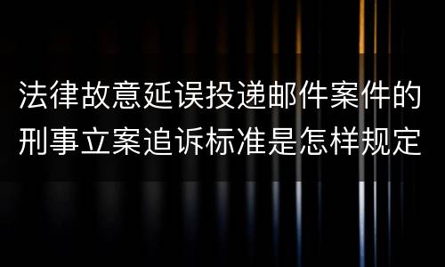 法律故意延误投递邮件案件的刑事立案追诉标准是怎样规定