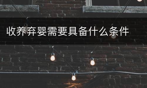 收养弃婴需要具备什么条件