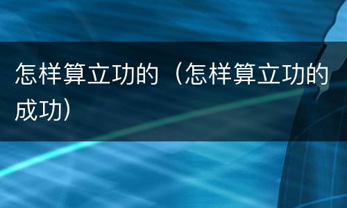 怎样算立功的（怎样算立功的成功）