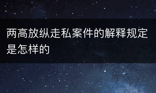 两高放纵走私案件的解释规定是怎样的