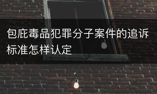 包庇毒品犯罪分子案件的追诉标准怎样认定