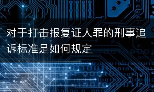 对于打击报复证人罪的刑事追诉标准是如何规定