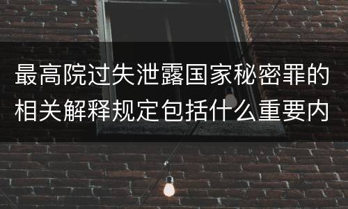 最高院过失泄露国家秘密罪的相关解释规定包括什么重要内容