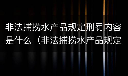 非法捕捞水产品规定刑罚内容是什么（非法捕捞水产品规定刑罚内容是什么意思）