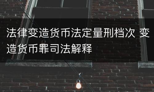 法律变造货币法定量刑档次 变造货币罪司法解释