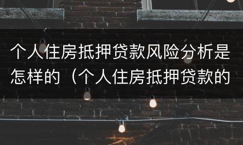 个人住房抵押贷款风险分析是怎样的（个人住房抵押贷款的风险分析以及防范对策）