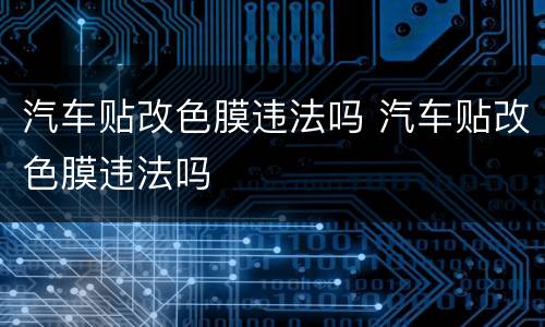 汽车贴改色膜违法吗 汽车贴改色膜违法吗