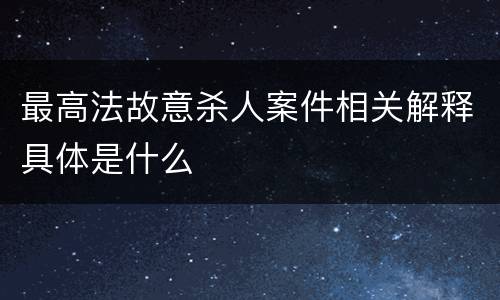 最高法故意杀人案件相关解释具体是什么