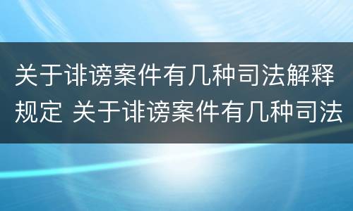 关于诽谤案件有几种司法解释规定 关于诽谤案件有几种司法解释规定最新